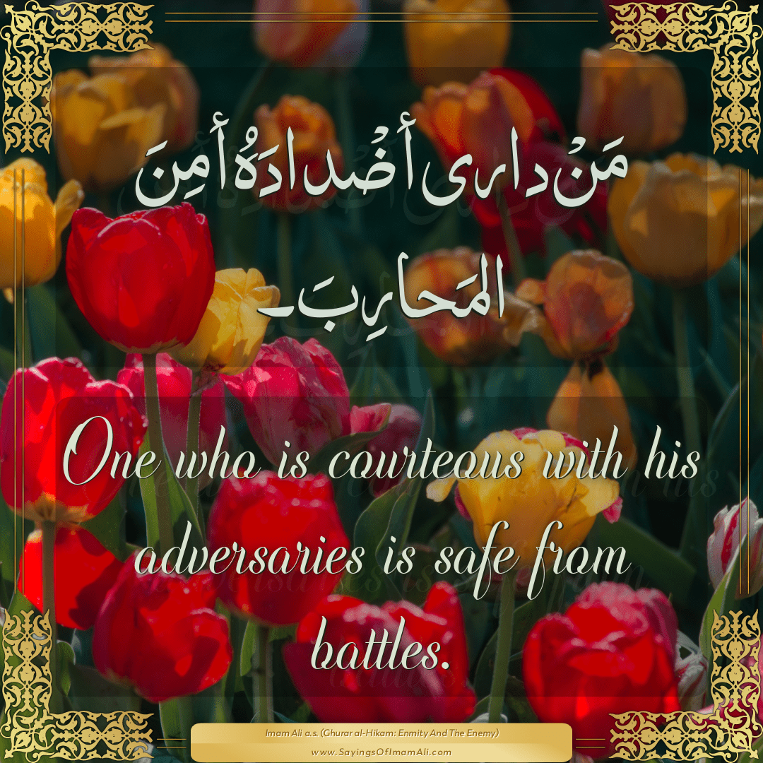 One who is courteous with his adversaries is safe from battles.